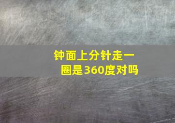 钟面上分针走一圈是360度对吗