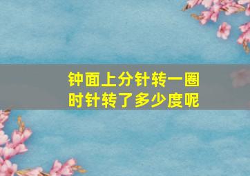 钟面上分针转一圈时针转了多少度呢