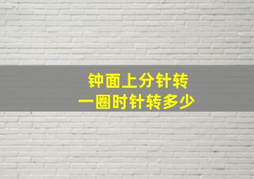 钟面上分针转一圈时针转多少