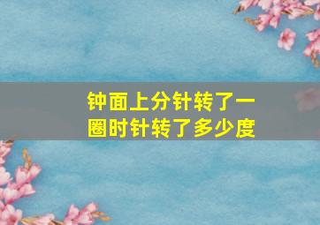 钟面上分针转了一圈时针转了多少度