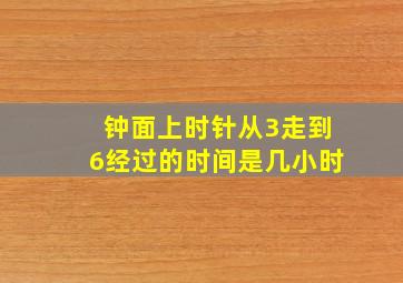 钟面上时针从3走到6经过的时间是几小时