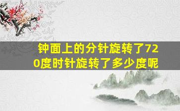 钟面上的分针旋转了720度时针旋转了多少度呢