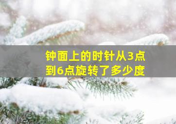 钟面上的时针从3点到6点旋转了多少度