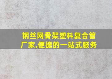 钢丝网骨架塑料复合管厂家,便捷的一站式服务