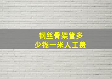 钢丝骨架管多少钱一米人工费