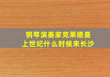 钢琴演奏家克莱德曼上世纪什么时候来长沙