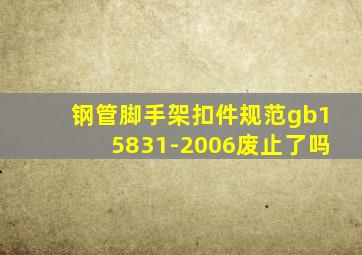 钢管脚手架扣件规范gb15831-2006废止了吗