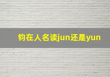 钧在人名读jun还是yun