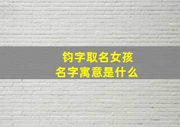 钧字取名女孩名字寓意是什么