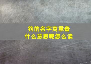 钧的名字寓意着什么意思呢怎么读