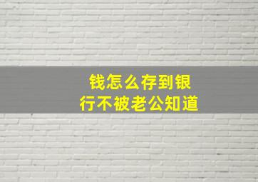 钱怎么存到银行不被老公知道