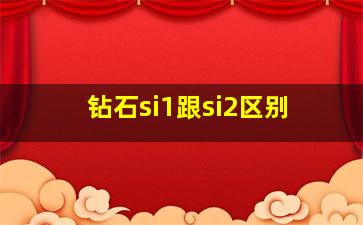 钻石si1跟si2区别