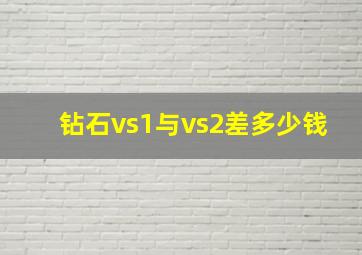 钻石vs1与vs2差多少钱