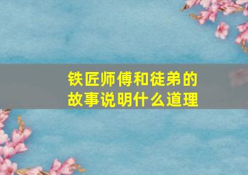 铁匠师傅和徒弟的故事说明什么道理