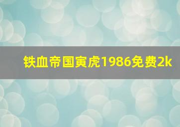 铁血帝国寅虎1986免费2k