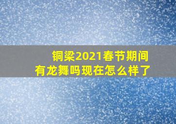 铜梁2021春节期间有龙舞吗现在怎么样了