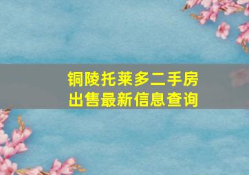 铜陵托莱多二手房出售最新信息查询