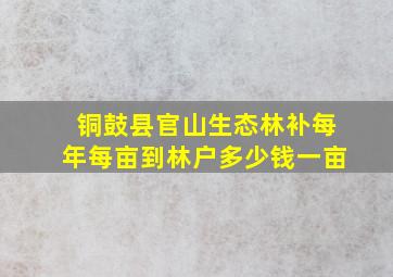 铜鼓县官山生态林补每年每亩到林户多少钱一亩