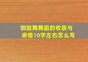 铜鼓舞舞蹈的收获与感悟10字左右怎么写