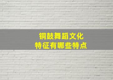 铜鼓舞蹈文化特征有哪些特点