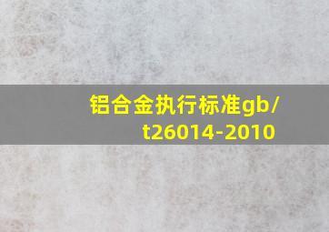 铝合金执行标准gb/t26014-2010