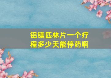 铝镁匹林片一个疗程多少天能停药啊