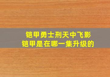 铠甲勇士刑天中飞影铠甲是在哪一集升级的