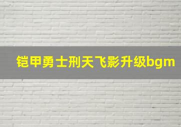 铠甲勇士刑天飞影升级bgm