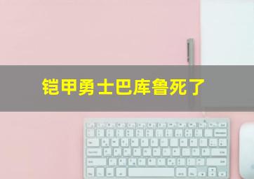 铠甲勇士巴库鲁死了