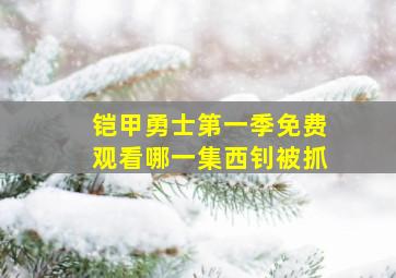 铠甲勇士第一季免费观看哪一集西钊被抓