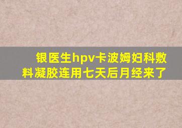 银医生hpv卡波姆妇科敷料凝胶连用七天后月经来了