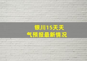 银川15天天气预报最新情况