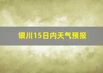 银川15日内天气预报