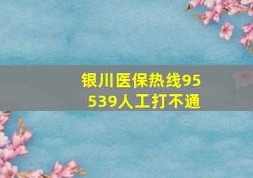 银川医保热线95539人工打不通