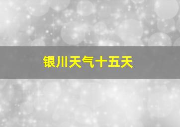 银川天气十五天