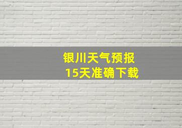 银川天气预报15天准确下载