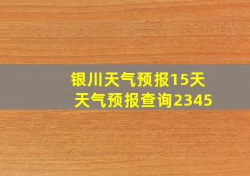 银川天气预报15天天气预报查询2345