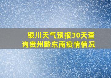 银川天气预报30天查询贵州黔东南疫情情况