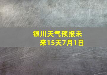 银川天气预报未来15天7月1日