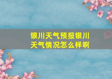 银川天气预报银川天气情况怎么样啊