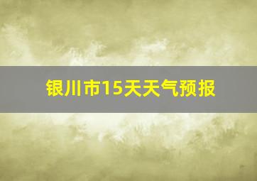 银川市15天天气预报