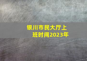 银川市民大厅上班时间2023年