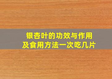 银杏叶的功效与作用及食用方法一次吃几片