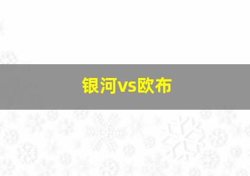 银河vs欧布