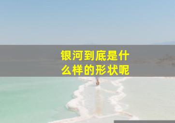 银河到底是什么样的形状呢