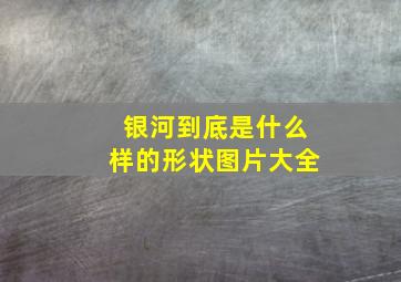 银河到底是什么样的形状图片大全