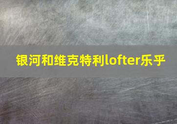 银河和维克特利lofter乐乎