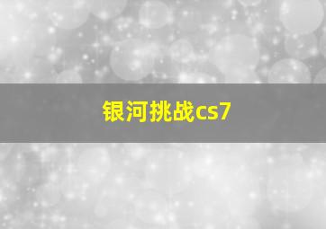 银河挑战cs7