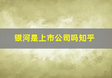 银河是上市公司吗知乎