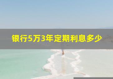 银行5万3年定期利息多少